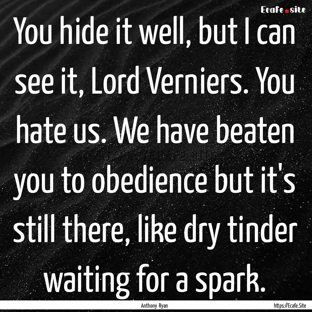 You hide it well, but I can see it, Lord.... : Quote by Anthony Ryan