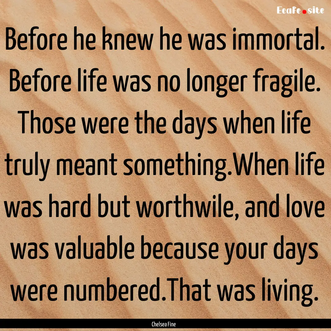 Before he knew he was immortal. Before life.... : Quote by Chelsea Fine