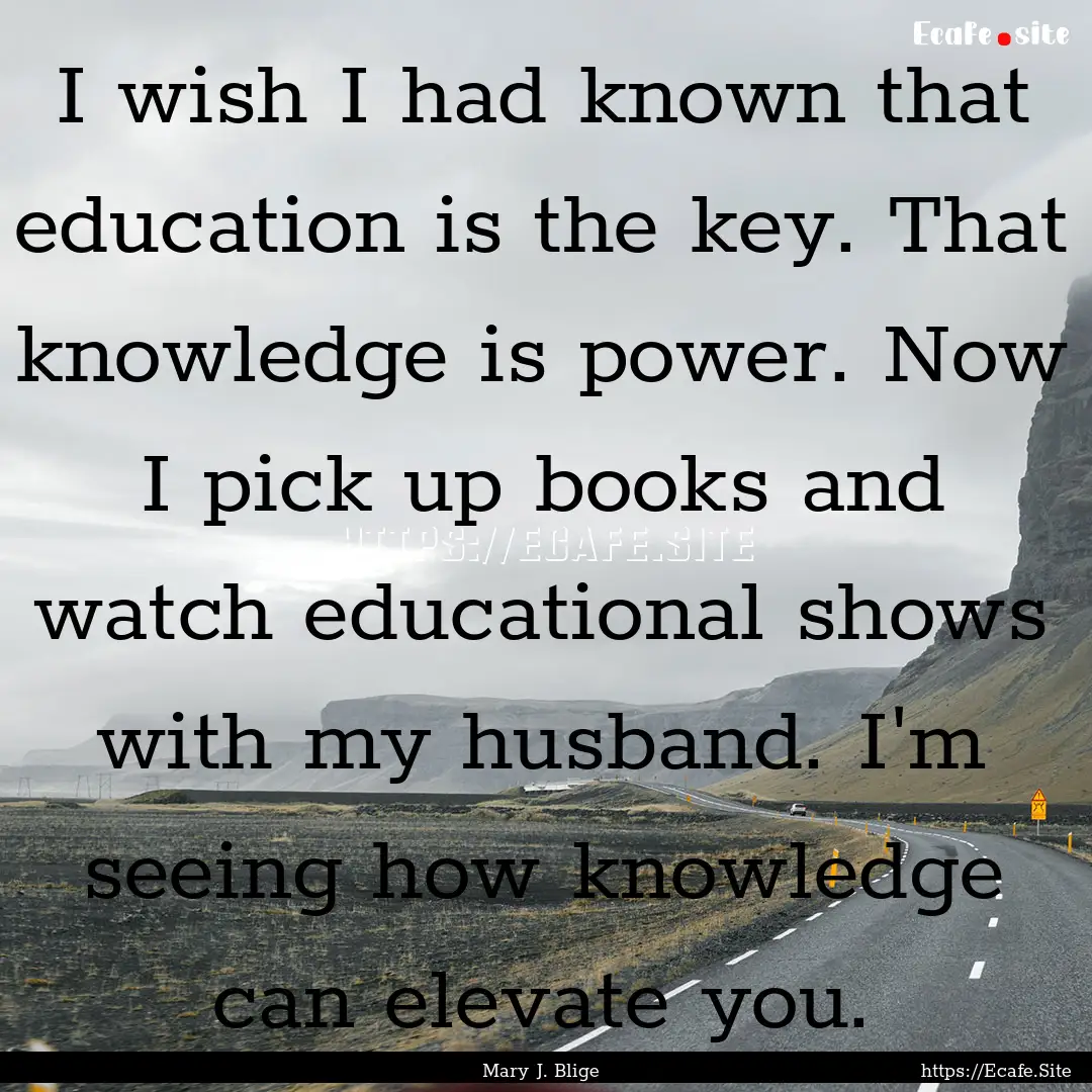 I wish I had known that education is the.... : Quote by Mary J. Blige