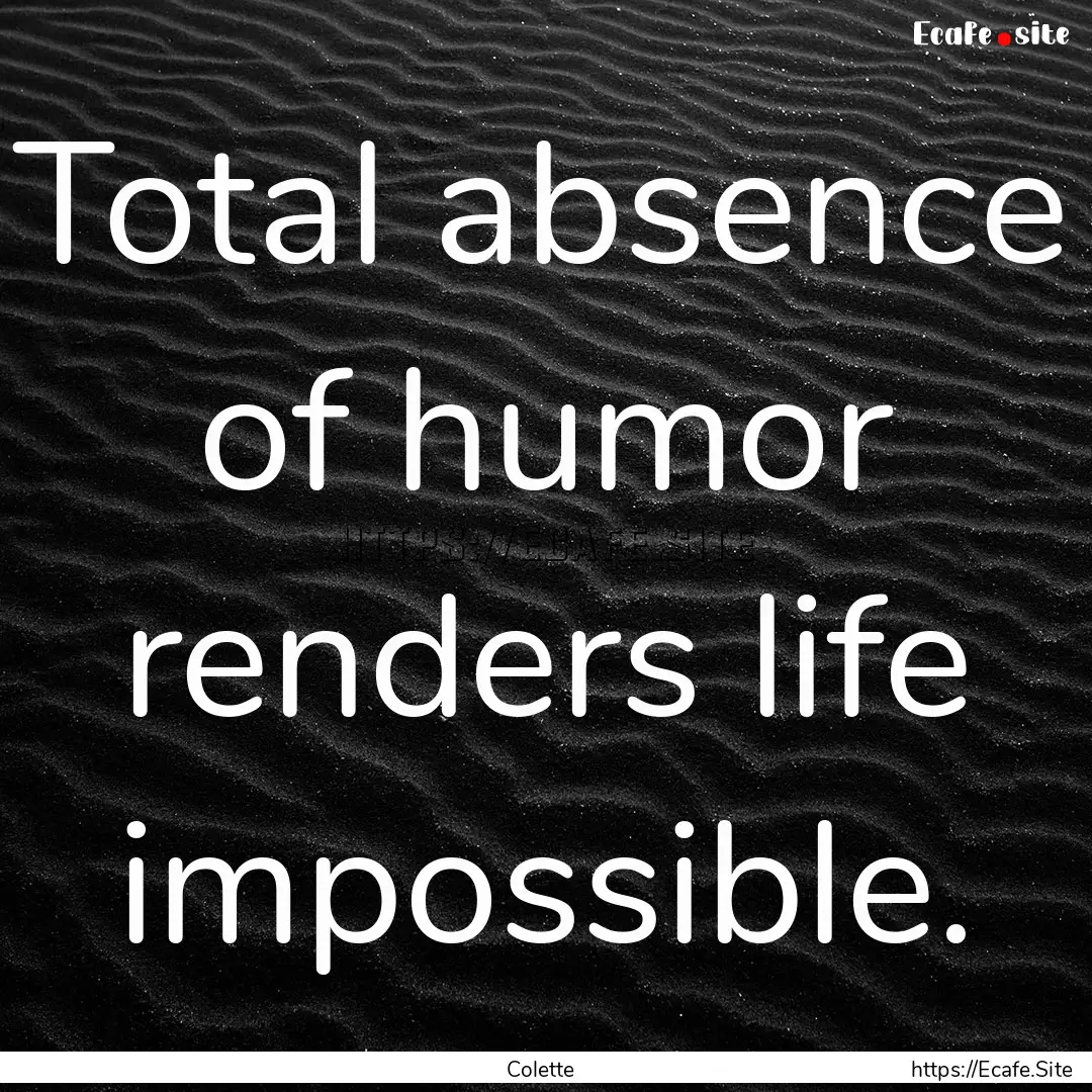 Total absence of humor renders life impossible..... : Quote by Colette