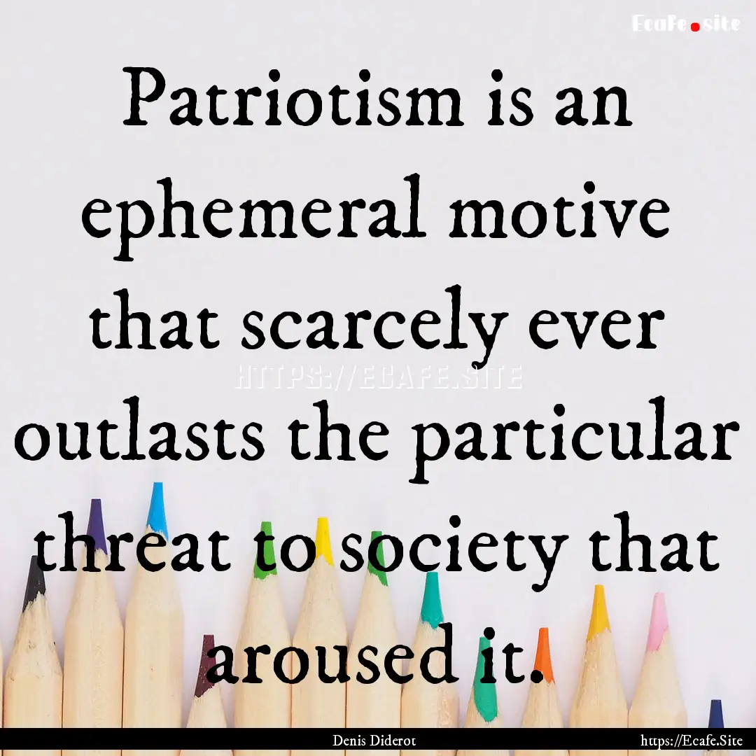 Patriotism is an ephemeral motive that scarcely.... : Quote by Denis Diderot