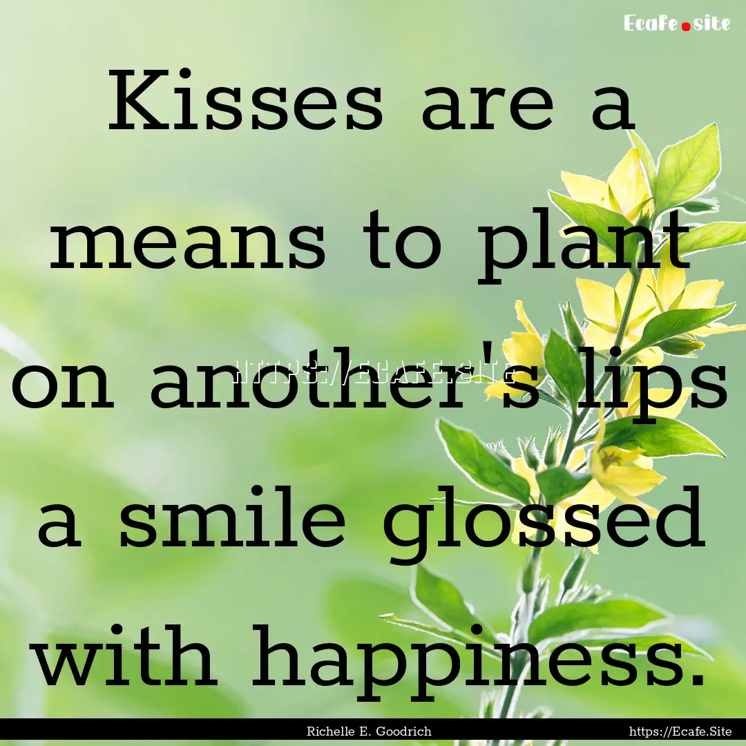 Kisses are a means to plant on another's.... : Quote by Richelle E. Goodrich