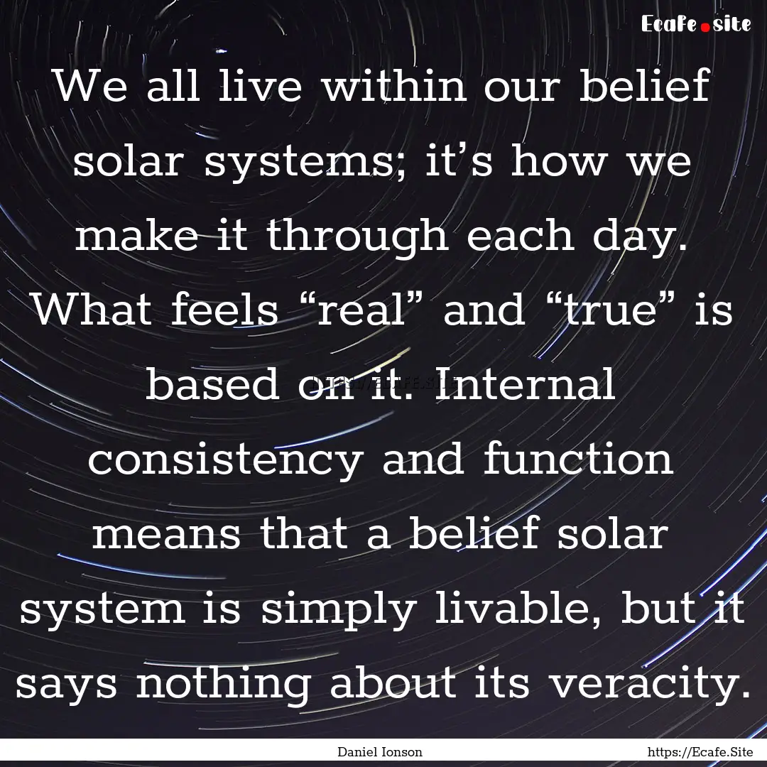 We all live within our belief solar systems;.... : Quote by Daniel Ionson