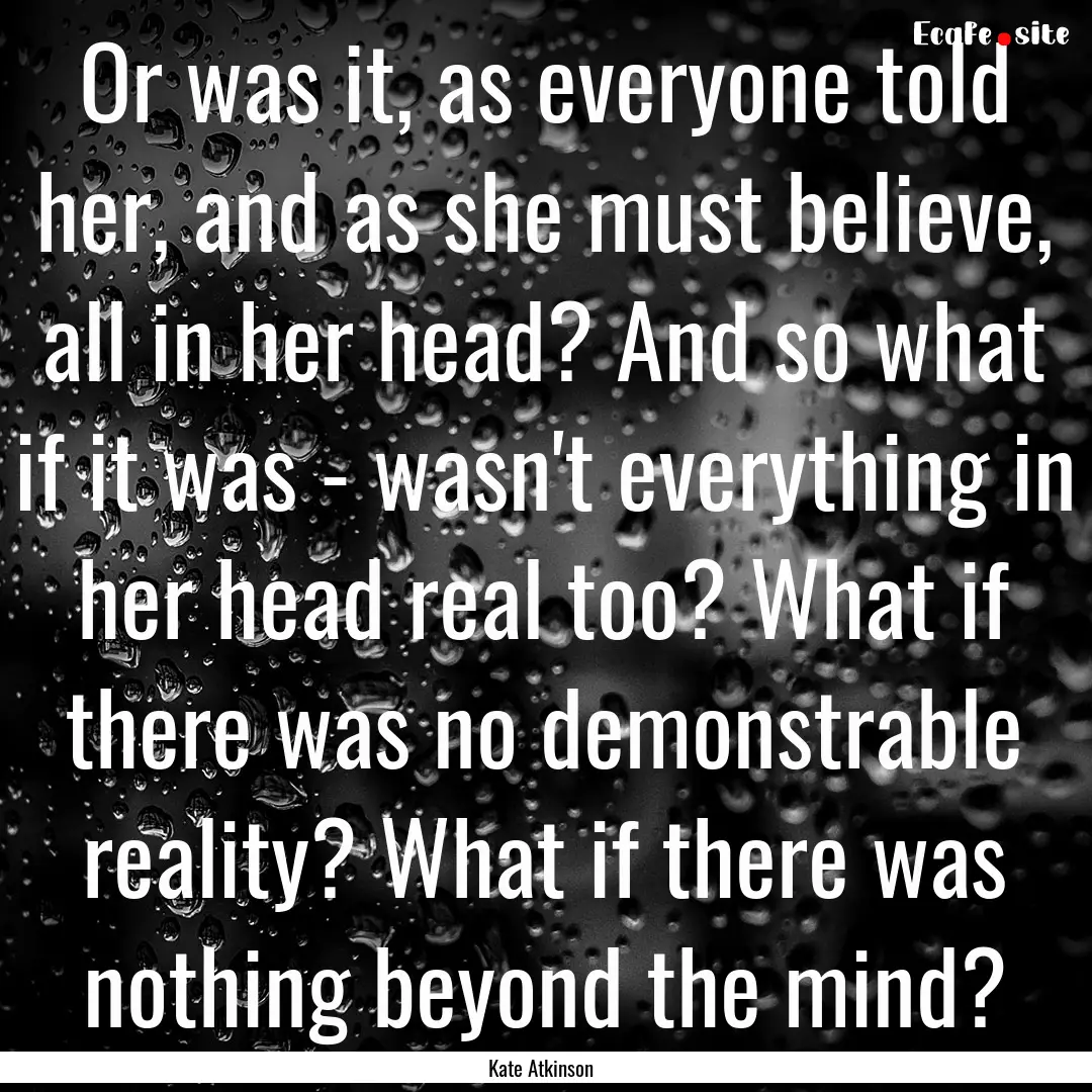 Or was it, as everyone told her, and as she.... : Quote by Kate Atkinson