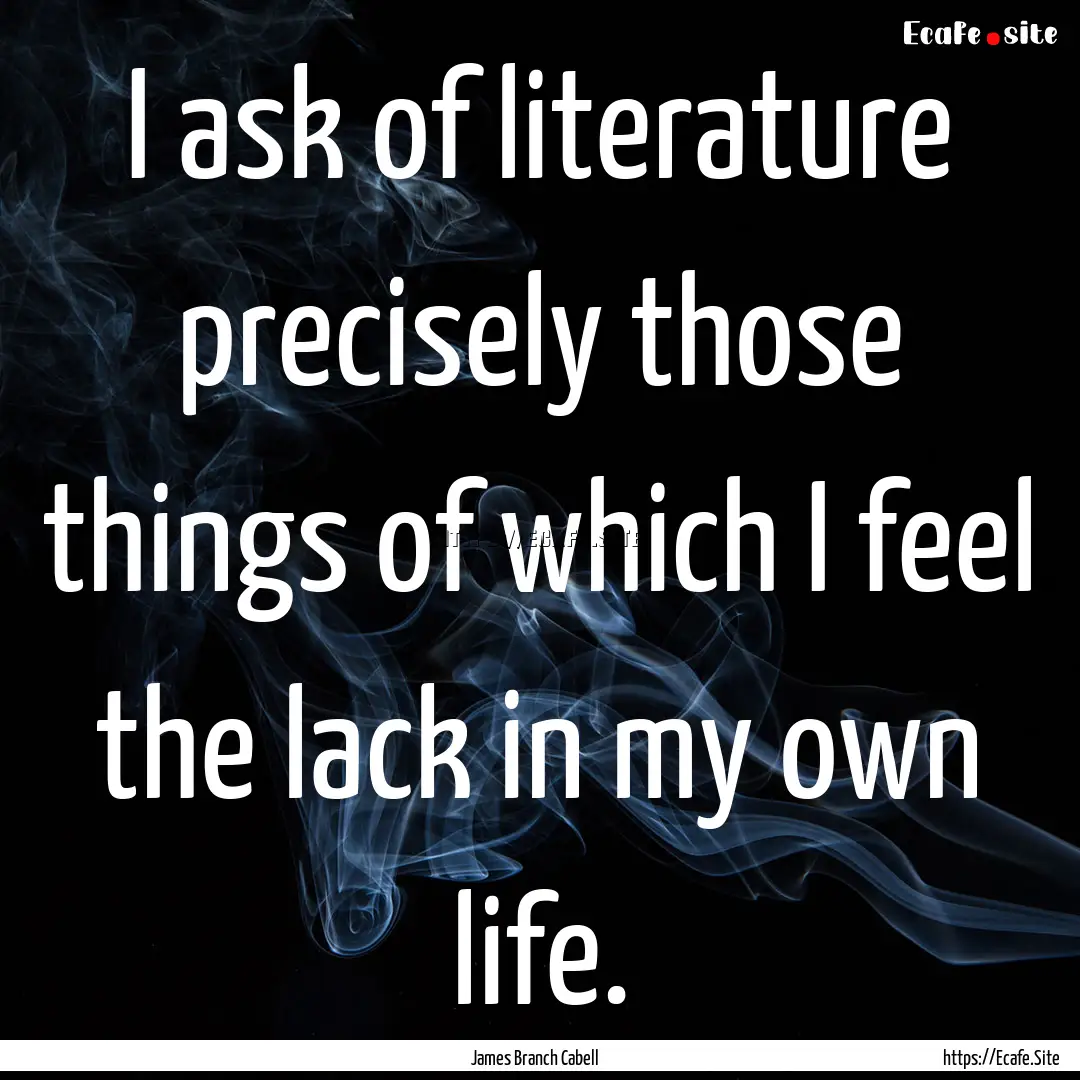 I ask of literature precisely those things.... : Quote by James Branch Cabell