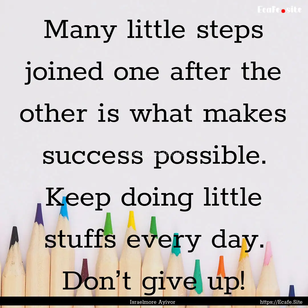 Many little steps joined one after the other.... : Quote by Israelmore Ayivor