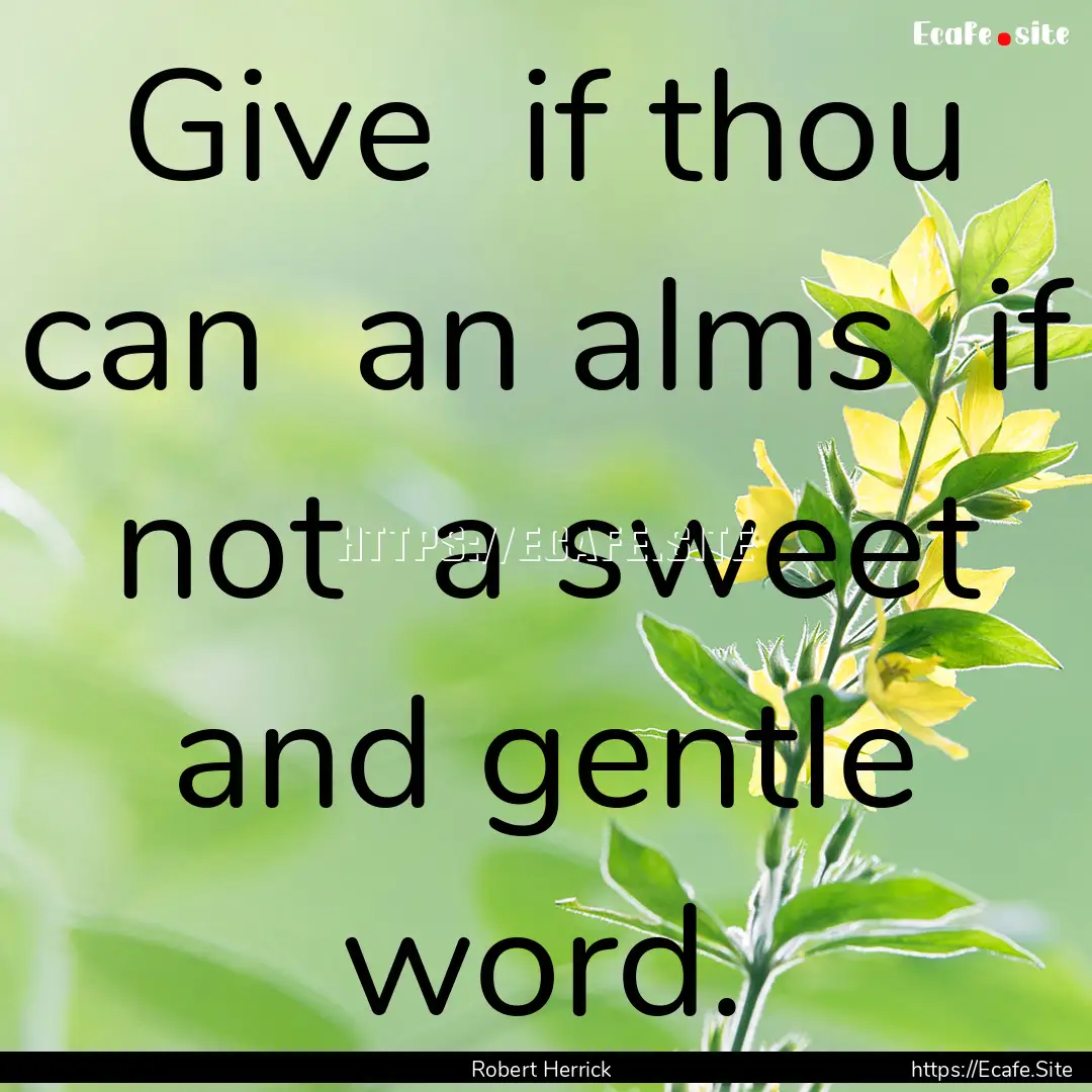 Give if thou can an alms if not a sweet.... : Quote by Robert Herrick