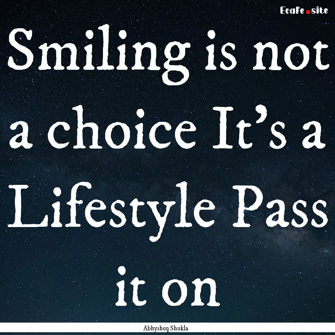 Smiling is not a choice It’s a Lifestyle.... : Quote by Abhysheq Shukla