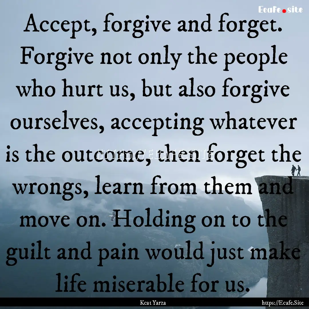 Accept, forgive and forget. Forgive not only.... : Quote by Kcat Yarza