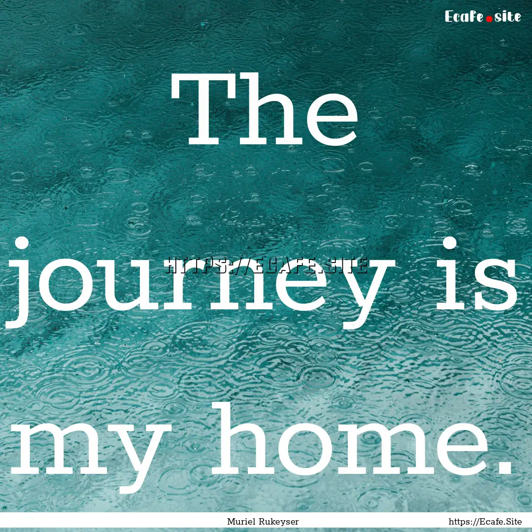 The journey is my home. : Quote by Muriel Rukeyser