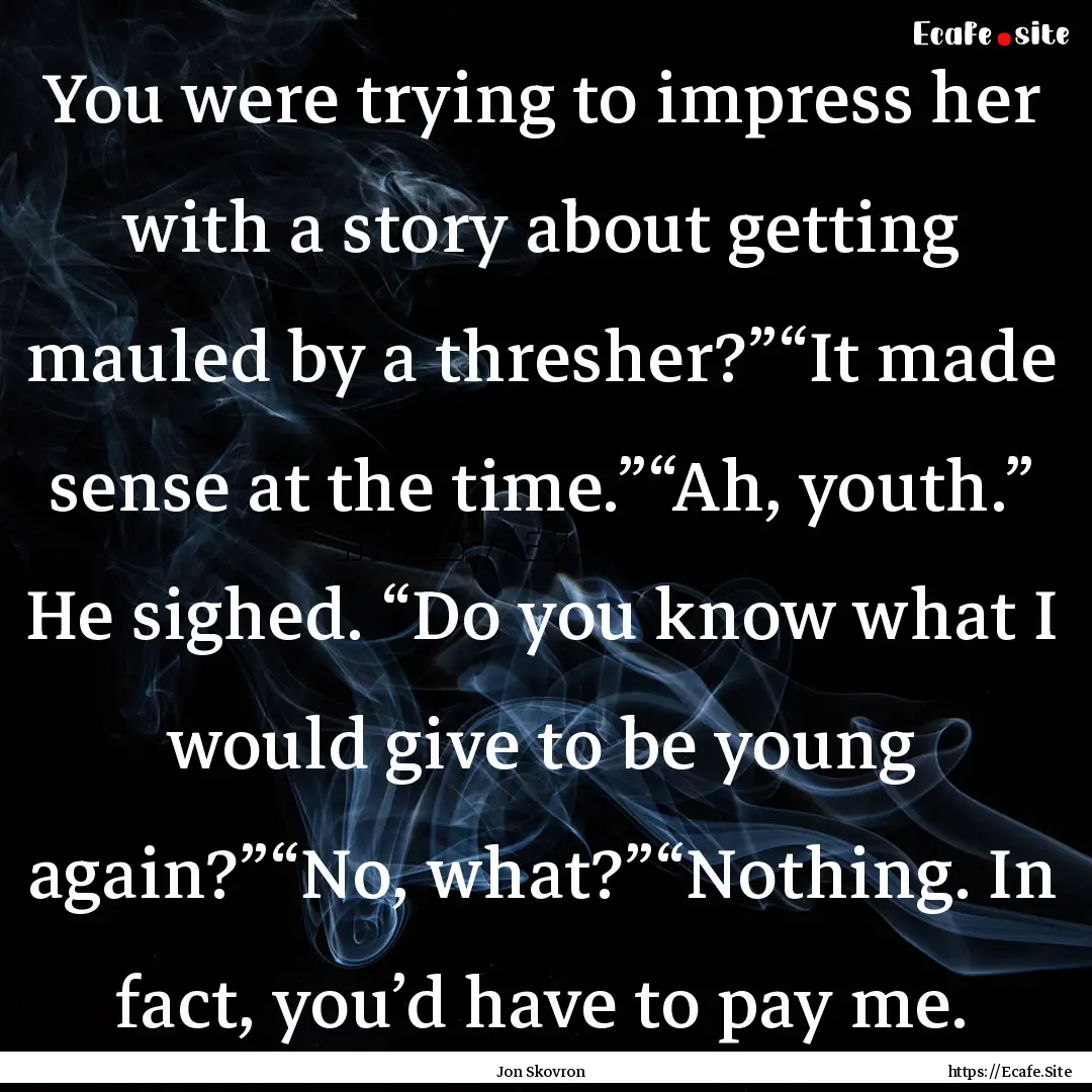 You were trying to impress her with a story.... : Quote by Jon Skovron