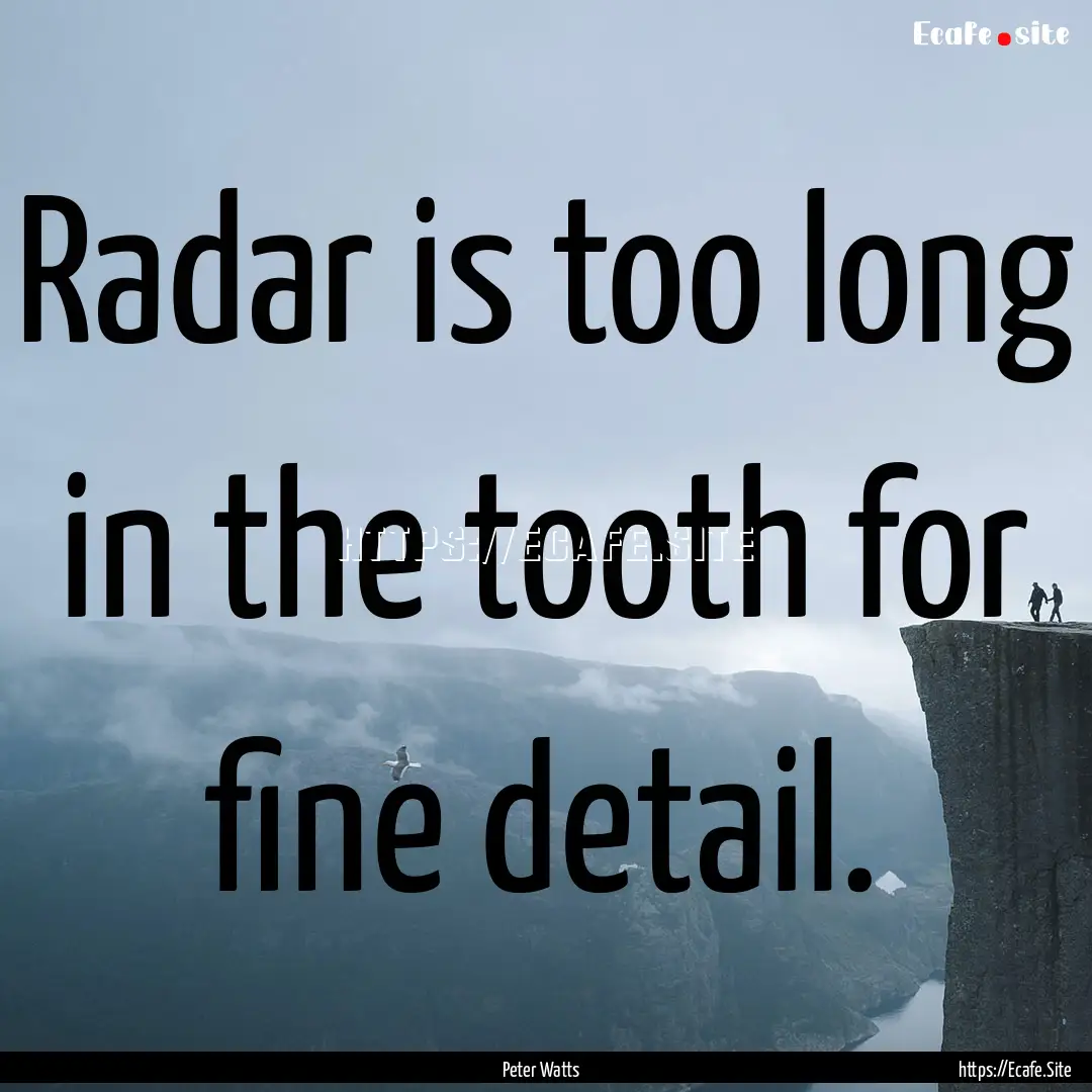 Radar is too long in the tooth for fine detail..... : Quote by Peter Watts