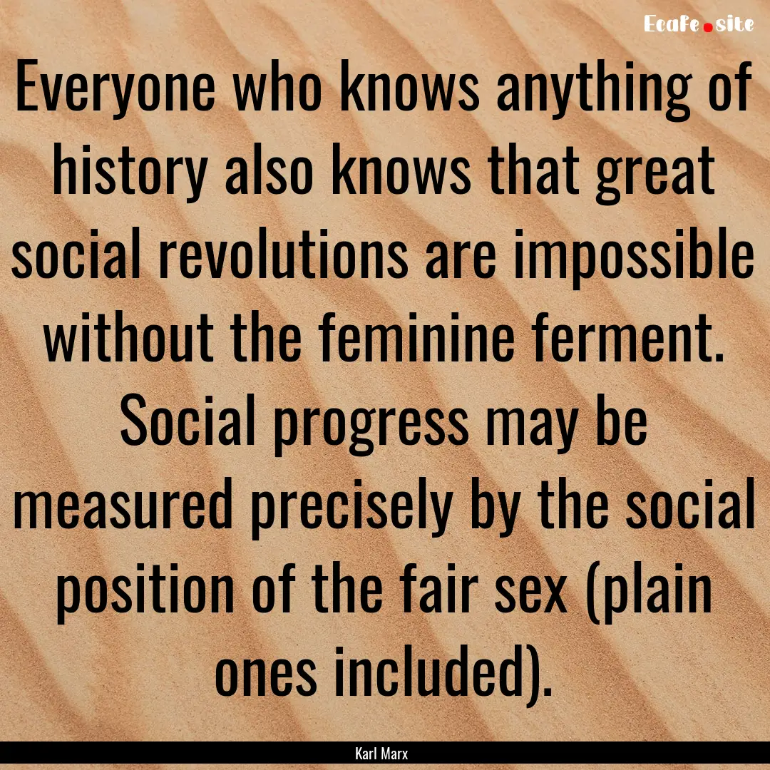 Everyone who knows anything of history also.... : Quote by Karl Marx