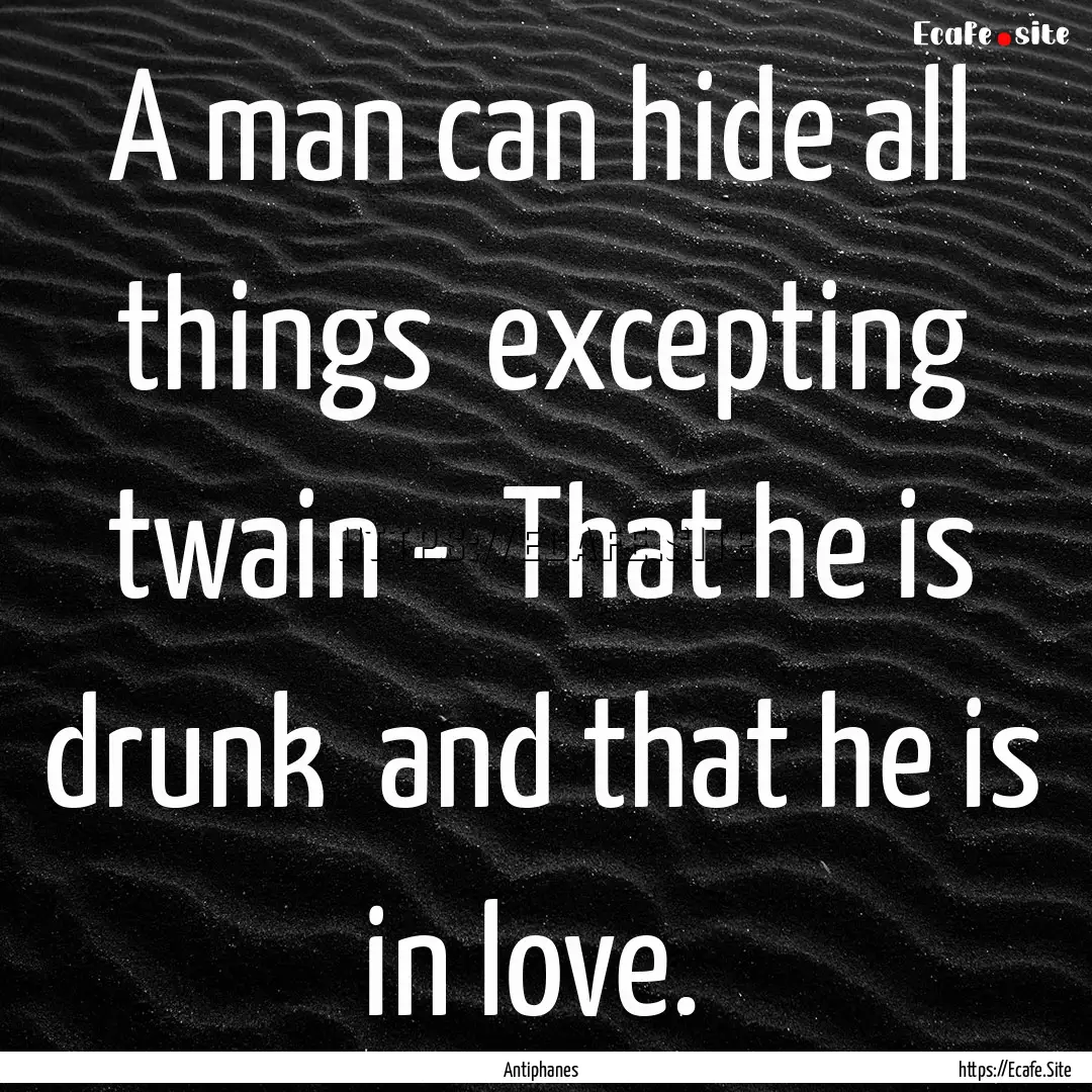 A man can hide all things excepting twain.... : Quote by Antiphanes