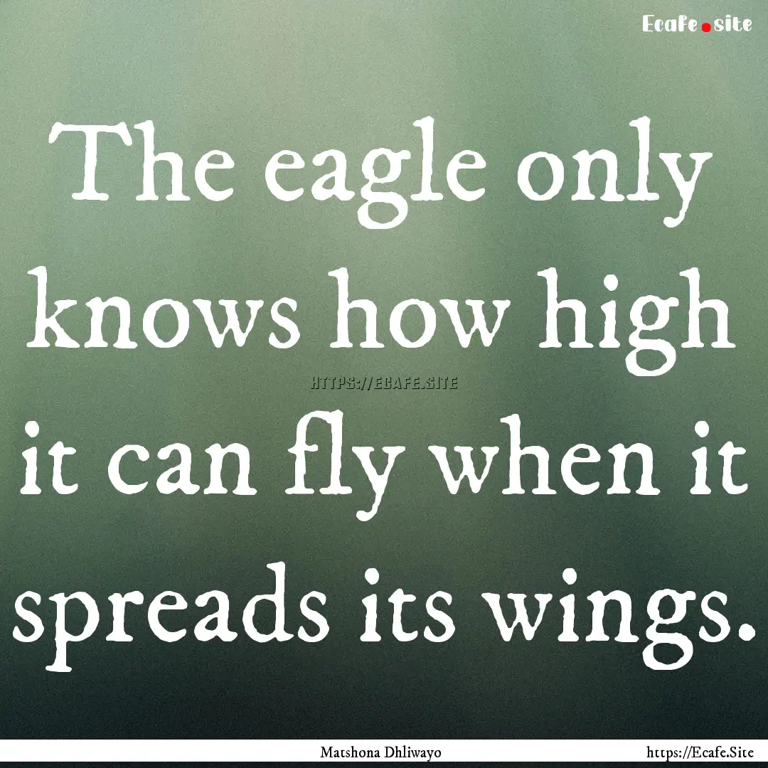 The eagle only knows how high it can fly.... : Quote by Matshona Dhliwayo