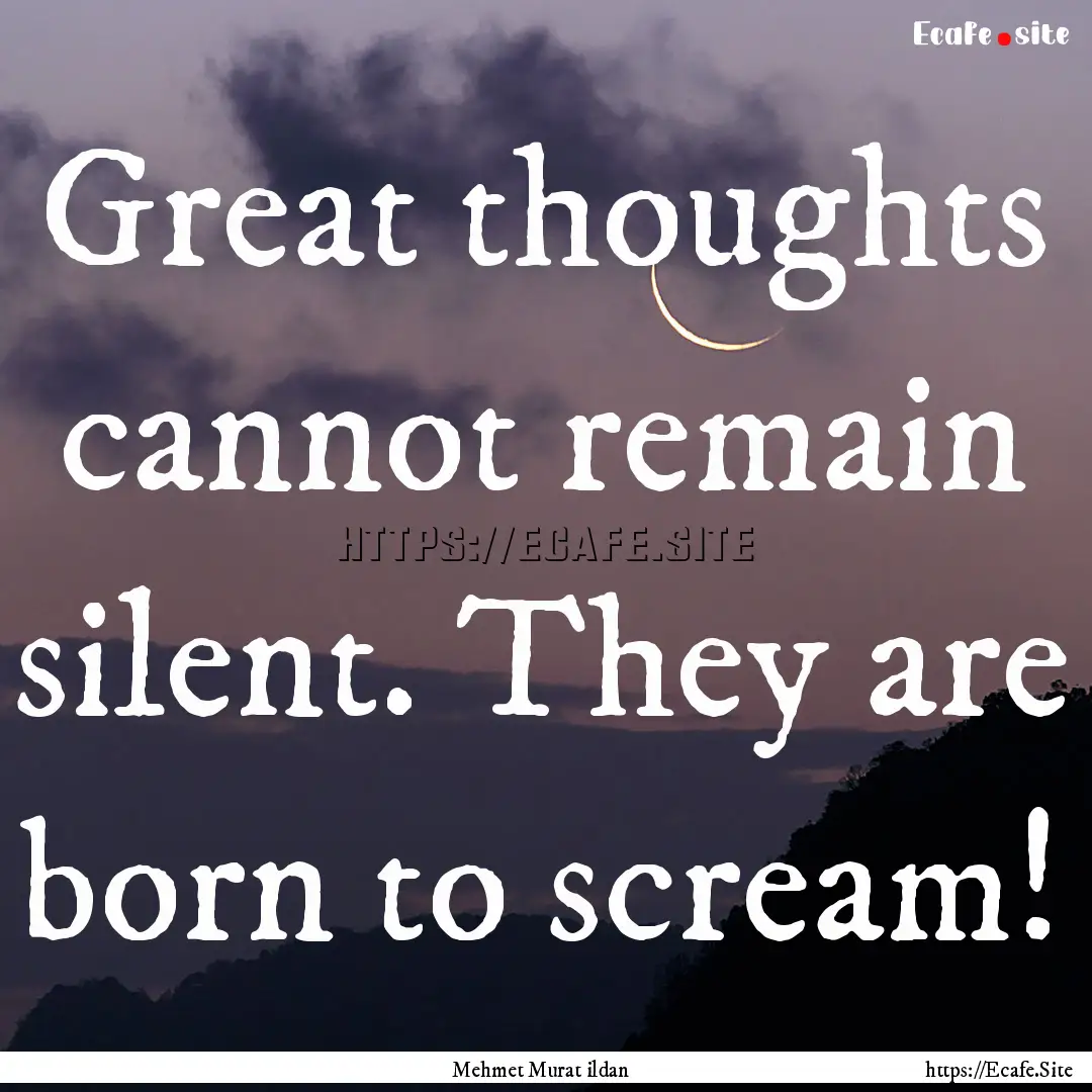 Great thoughts cannot remain silent. They.... : Quote by Mehmet Murat ildan