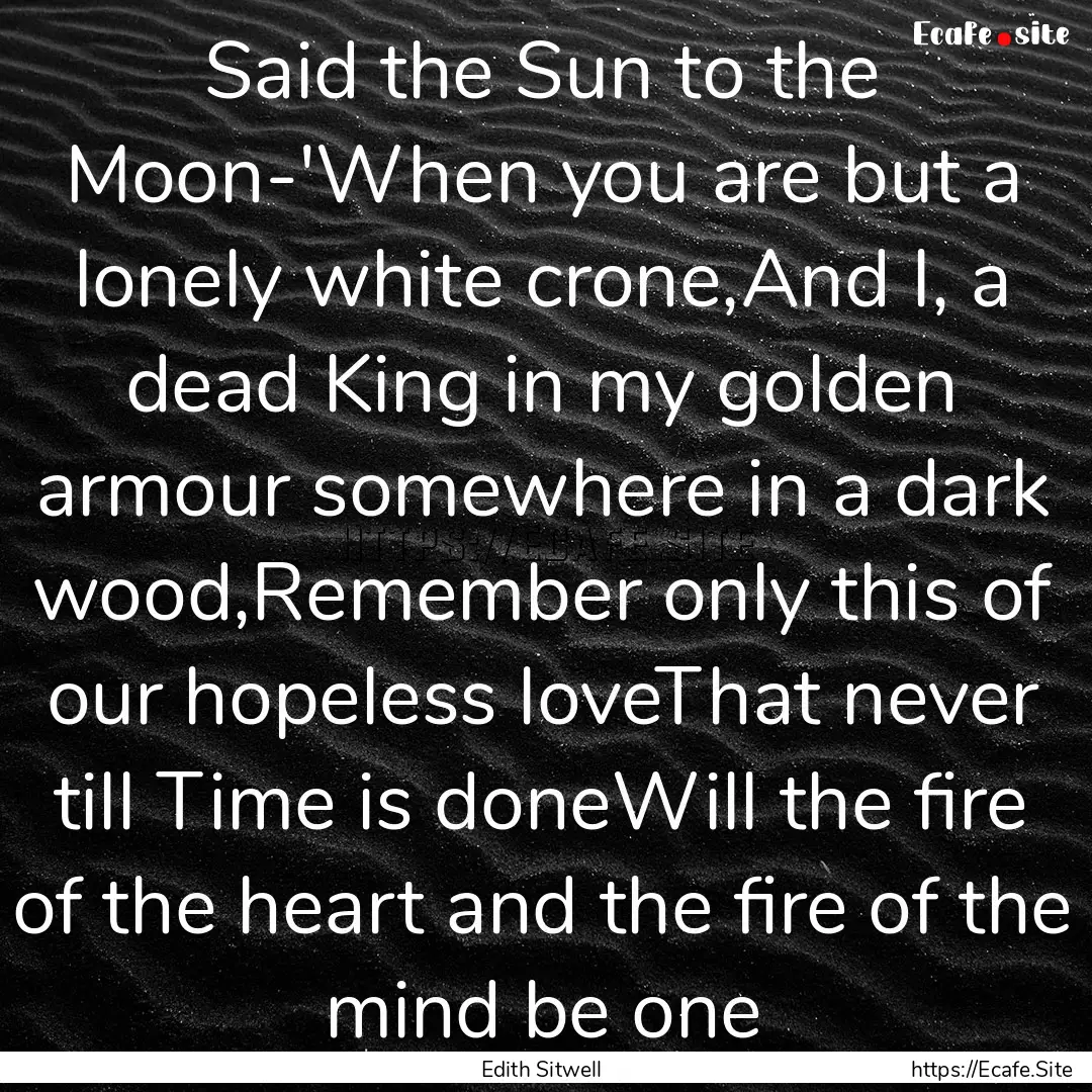 Said the Sun to the Moon-'When you are but.... : Quote by Edith Sitwell