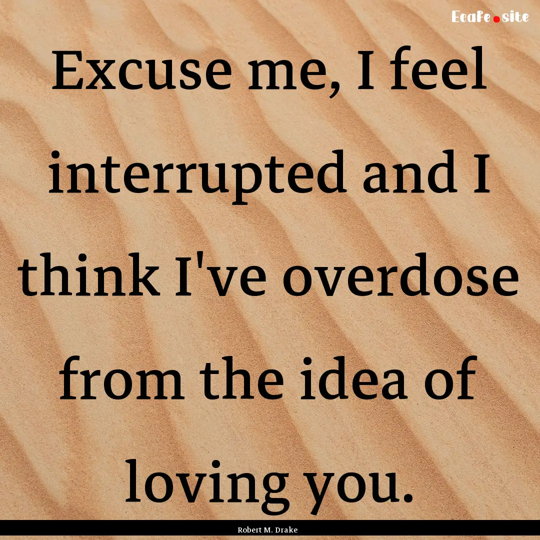 Excuse me, I feel interrupted and I think.... : Quote by Robert M. Drake