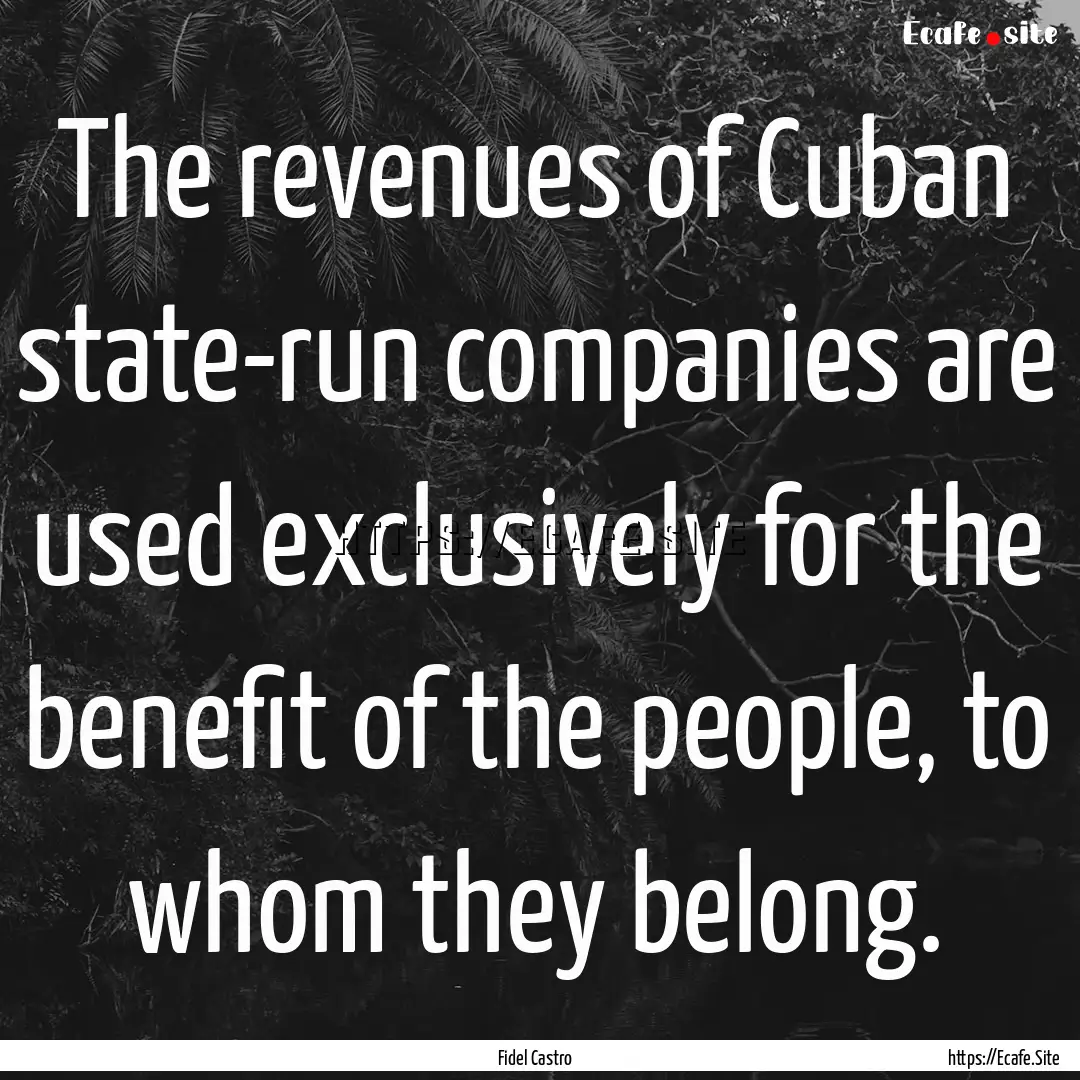 The revenues of Cuban state-run companies.... : Quote by Fidel Castro