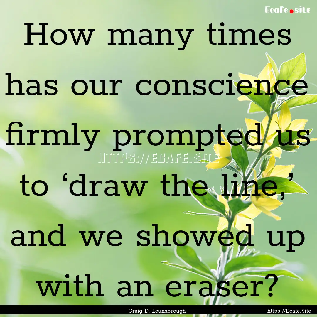 How many times has our conscience firmly.... : Quote by Craig D. Lounsbrough