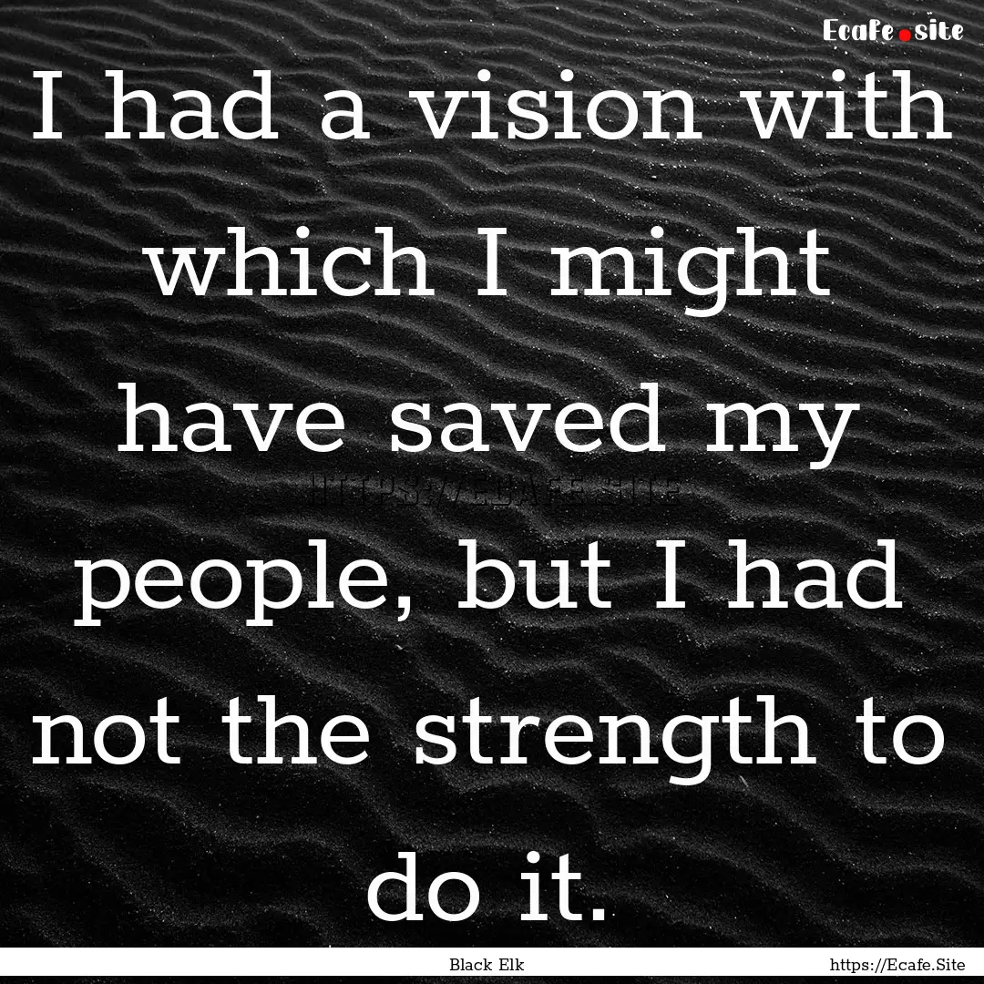 I had a vision with which I might have saved.... : Quote by Black Elk