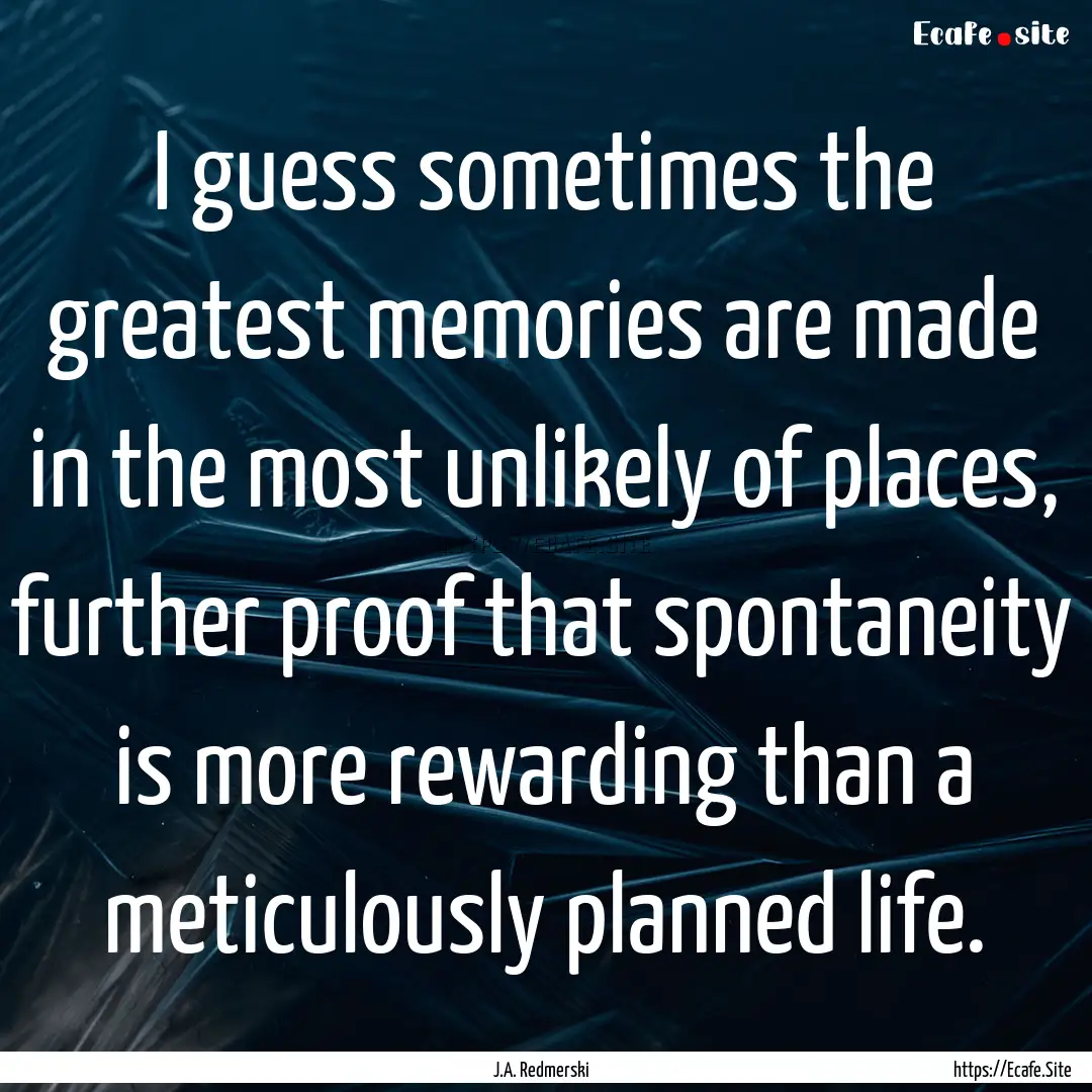 I guess sometimes the greatest memories are.... : Quote by J.A. Redmerski