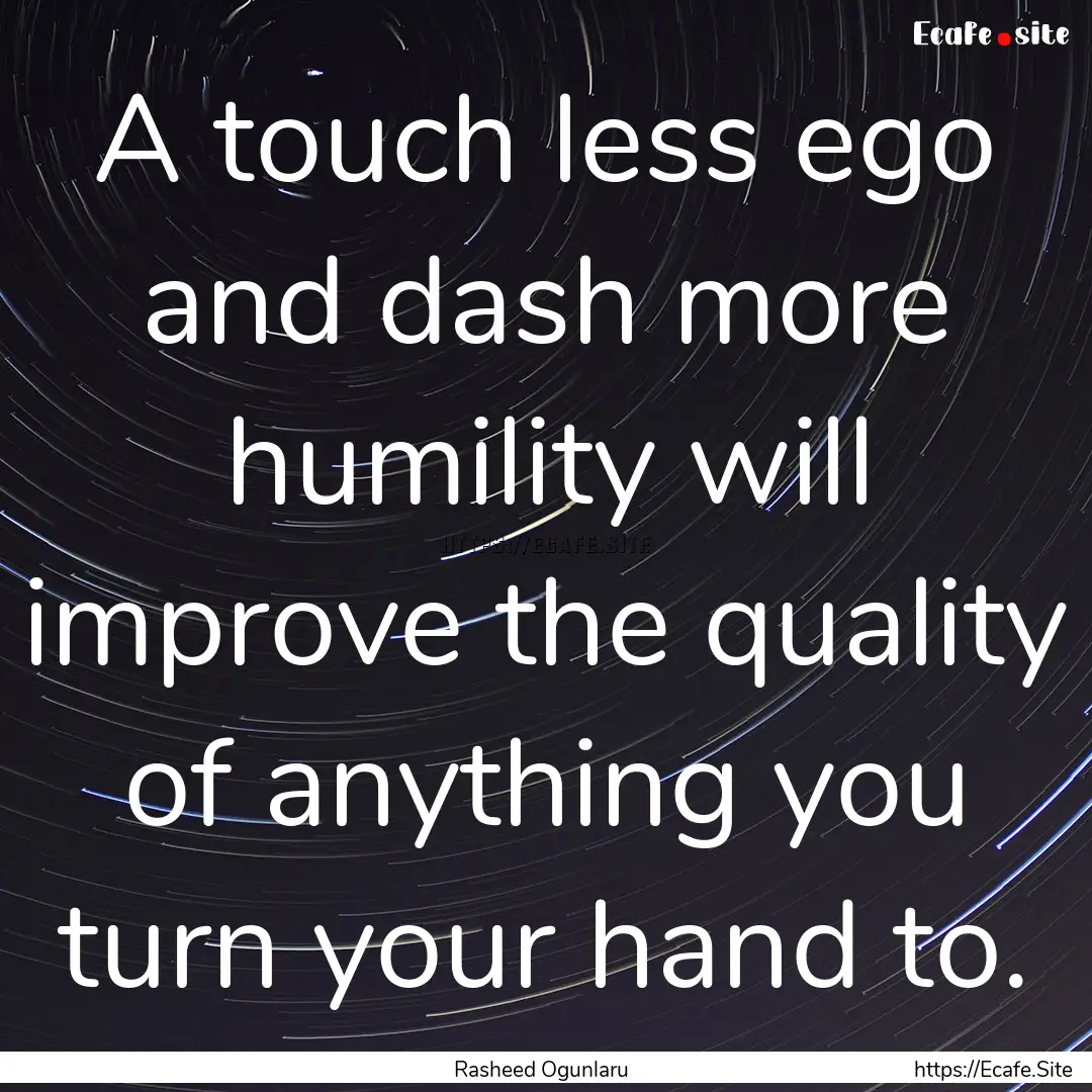 A touch less ego and dash more humility will.... : Quote by Rasheed Ogunlaru