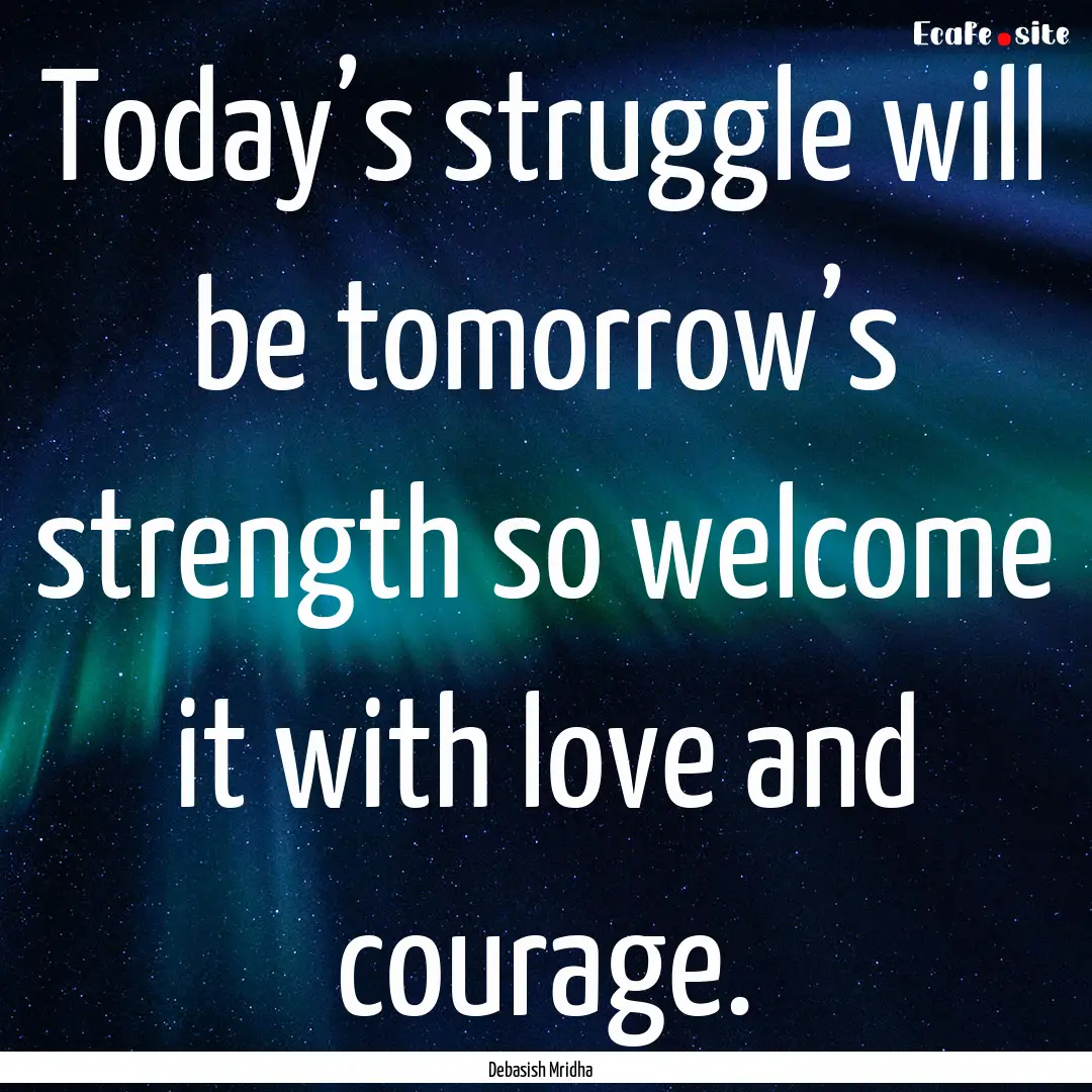 Today’s struggle will be tomorrow’s strength.... : Quote by Debasish Mridha