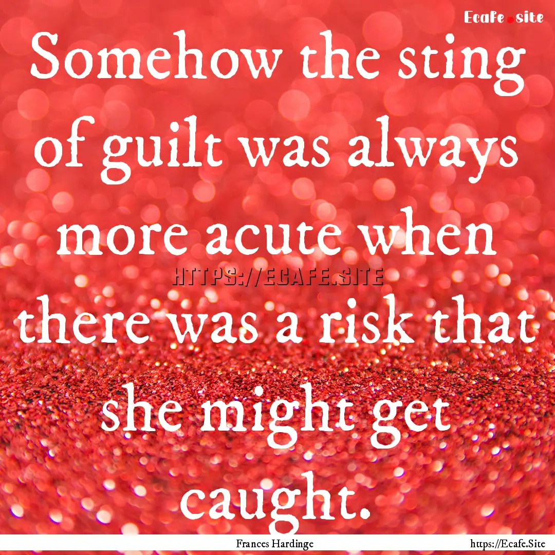 Somehow the sting of guilt was always more.... : Quote by Frances Hardinge