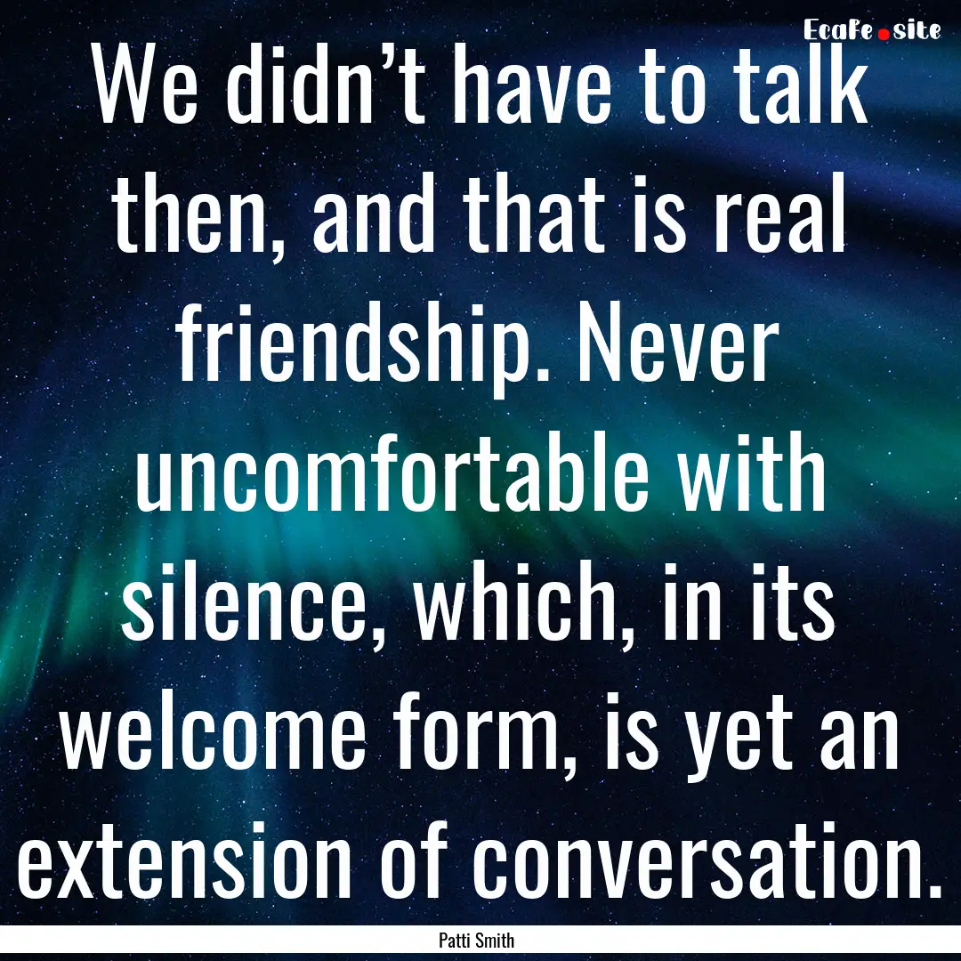 We didn’t have to talk then, and that is.... : Quote by Patti Smith