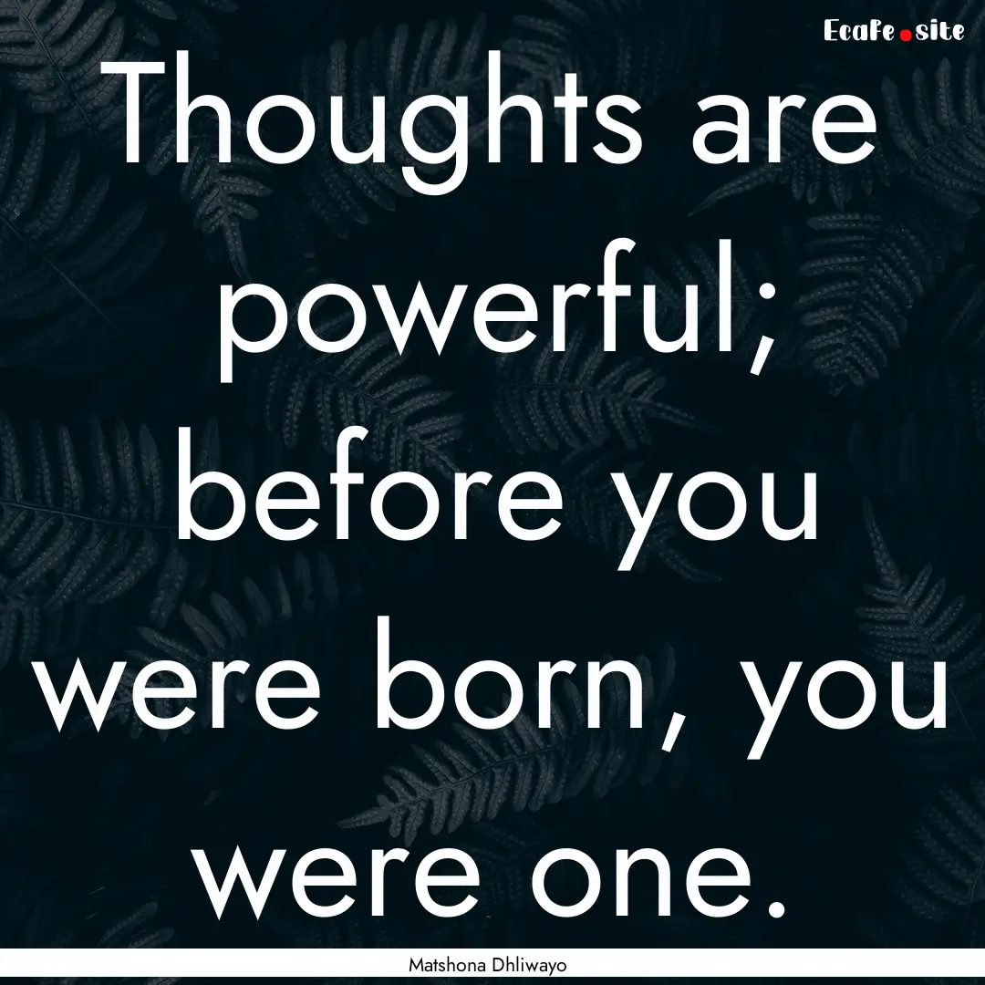 Thoughts are powerful; before you were born,.... : Quote by Matshona Dhliwayo