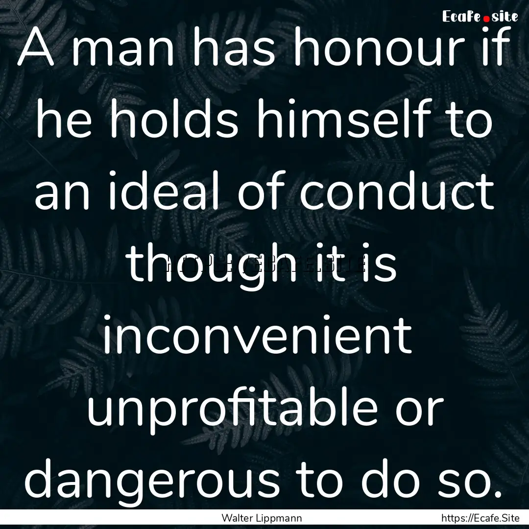 A man has honour if he holds himself to an.... : Quote by Walter Lippmann