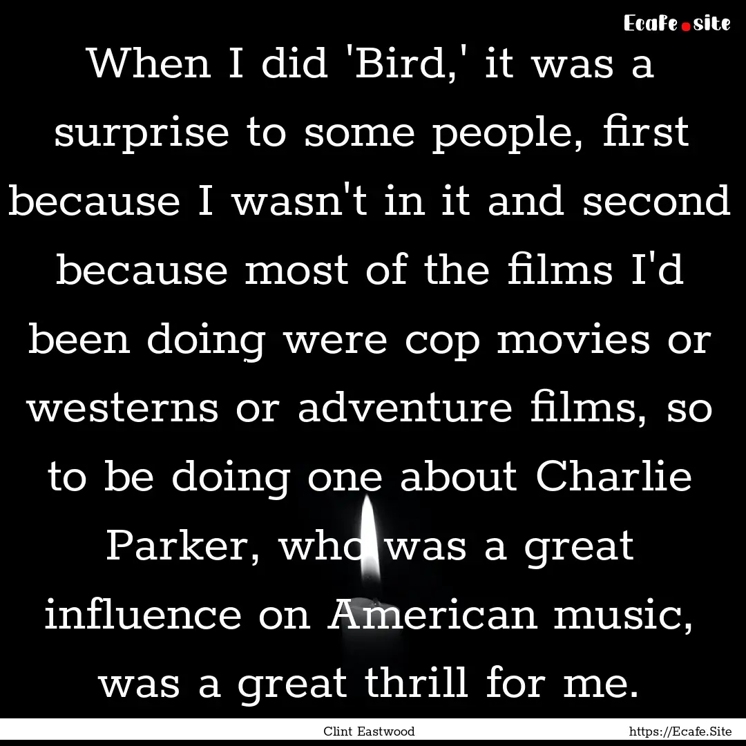 When I did 'Bird,' it was a surprise to some.... : Quote by Clint Eastwood