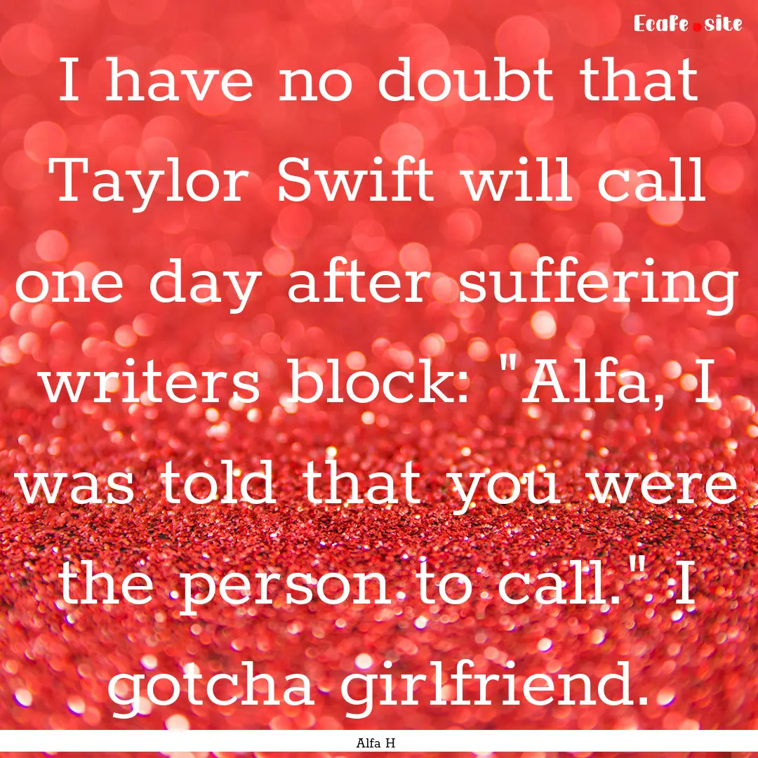 I have no doubt that Taylor Swift will call.... : Quote by Alfa H