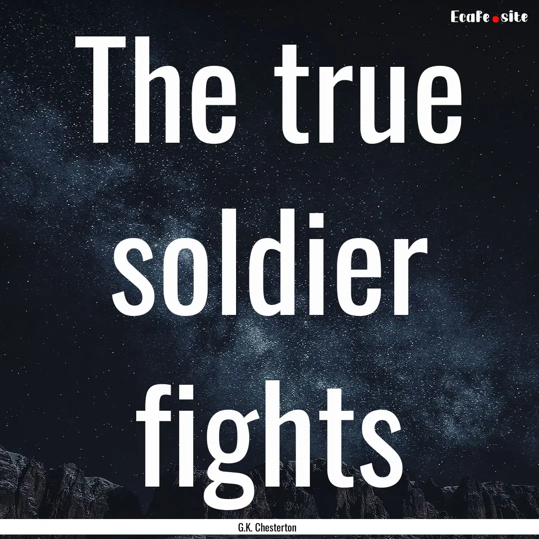 The true soldier fights : Quote by G.K. Chesterton