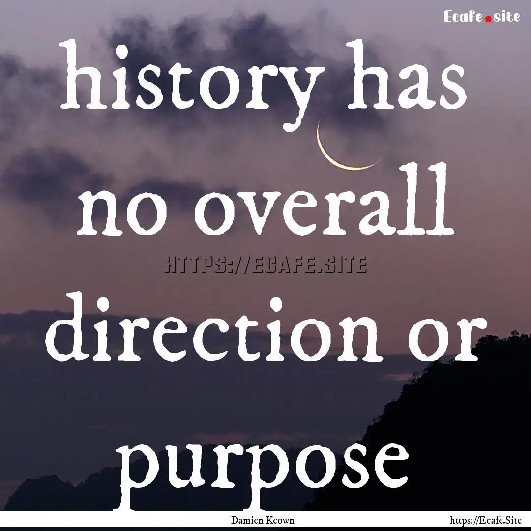 history has no overall direction or purpose.... : Quote by Damien Keown