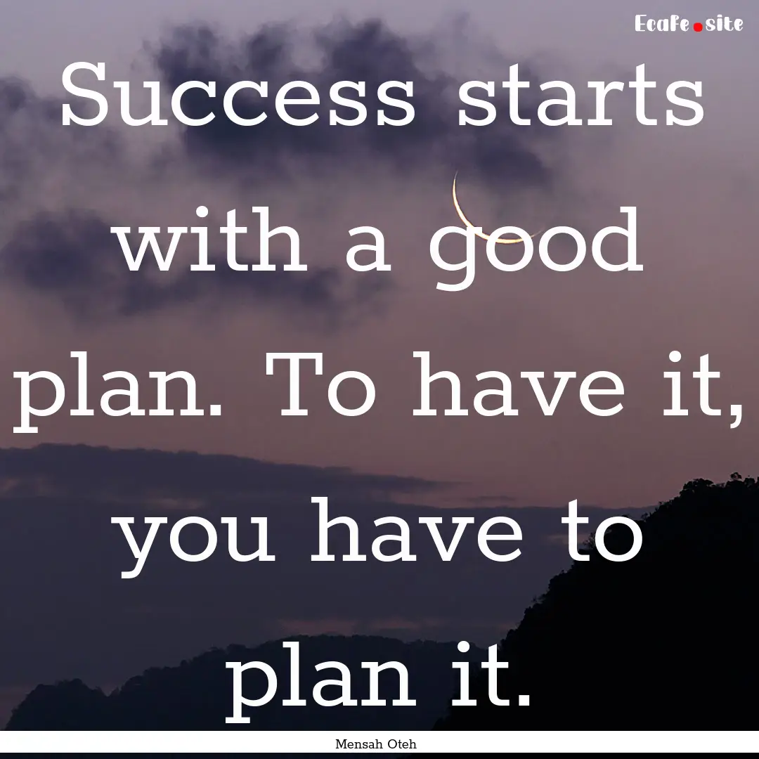 Success starts with a good plan. To have.... : Quote by Mensah Oteh