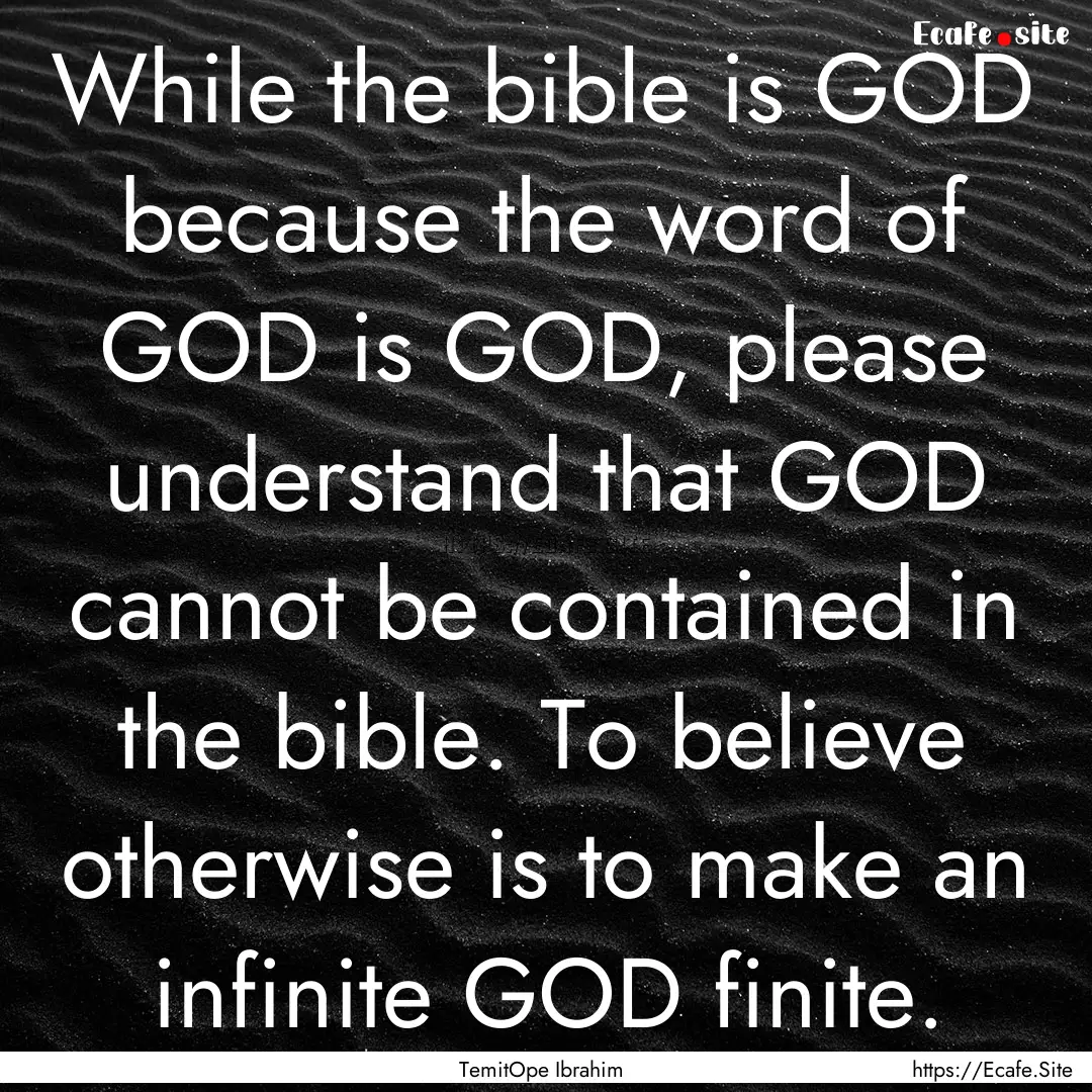 While the bible is GOD because the word of.... : Quote by TemitOpe Ibrahim