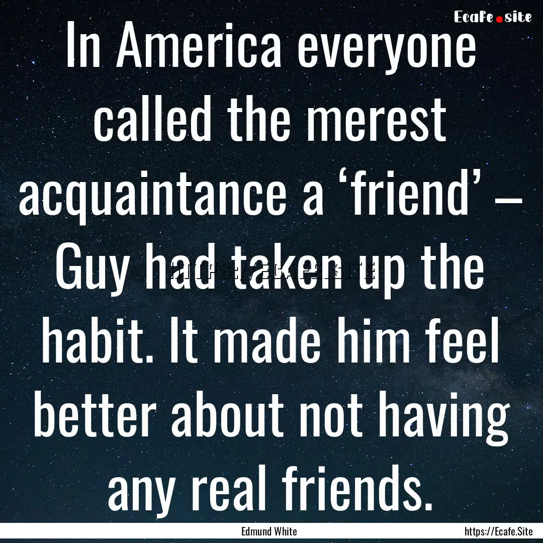 In America everyone called the merest acquaintance.... : Quote by Edmund White