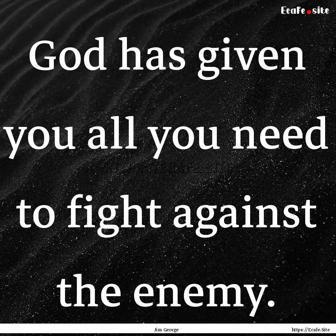 God has given you all you need to fight.... : Quote by Jim George