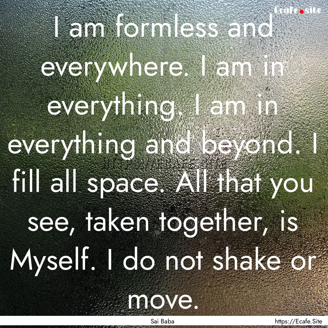 I am formless and everywhere. I am in everything..... : Quote by Sai Baba