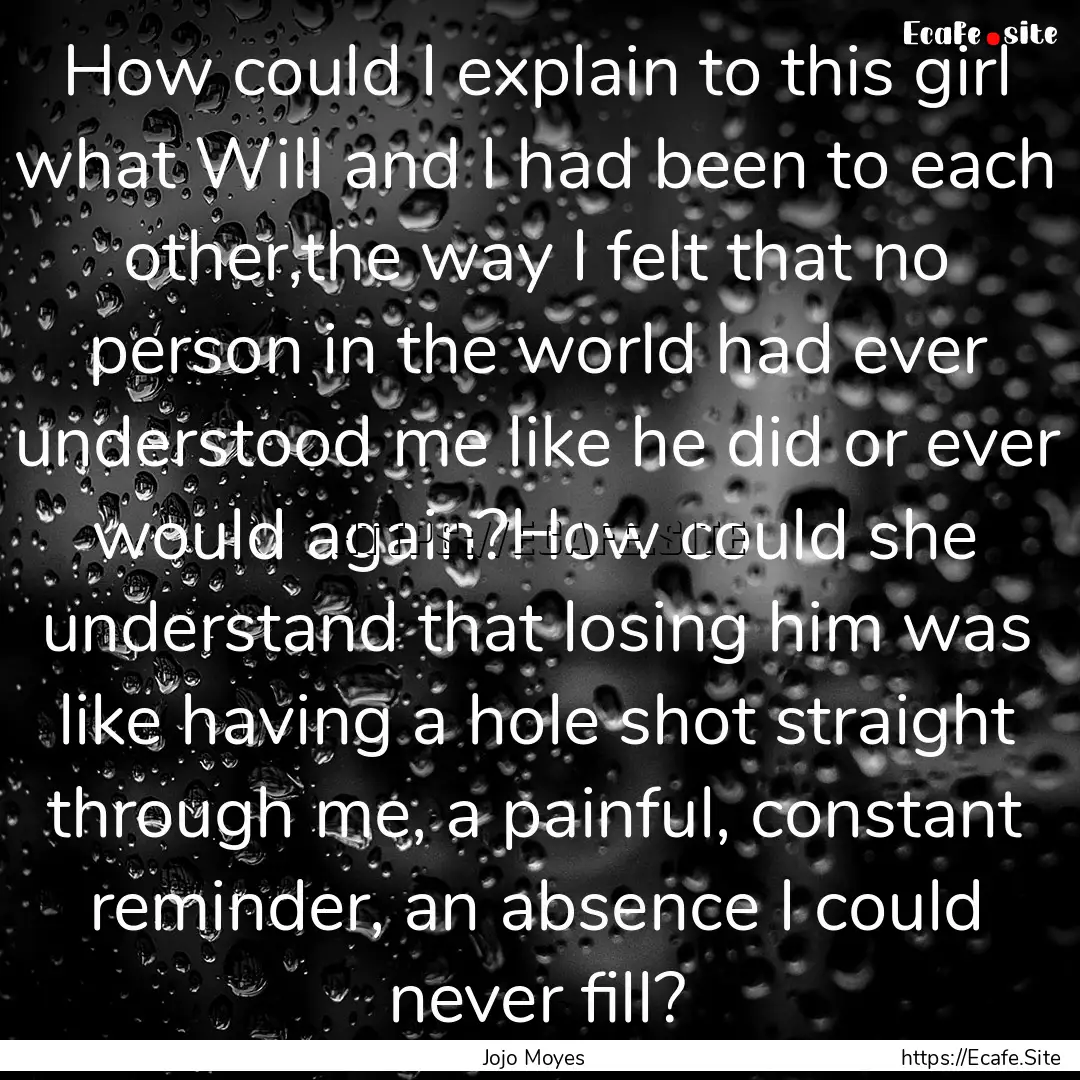 How could I explain to this girl what Will.... : Quote by Jojo Moyes