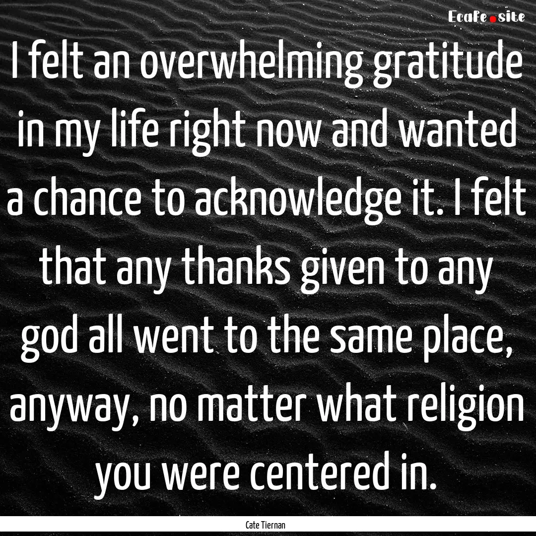 I felt an overwhelming gratitude in my life.... : Quote by Cate Tiernan