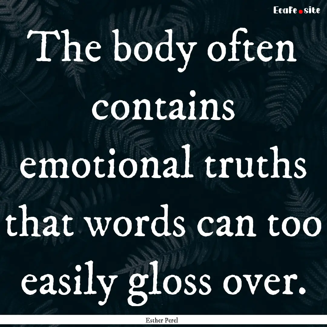 The body often contains emotional truths.... : Quote by Esther Perel