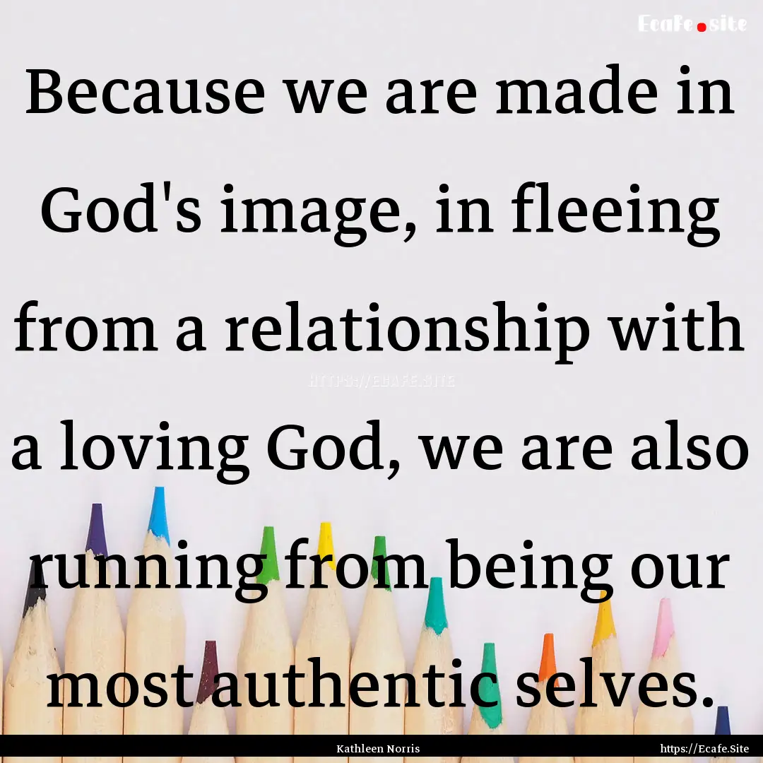 Because we are made in God's image, in fleeing.... : Quote by Kathleen Norris