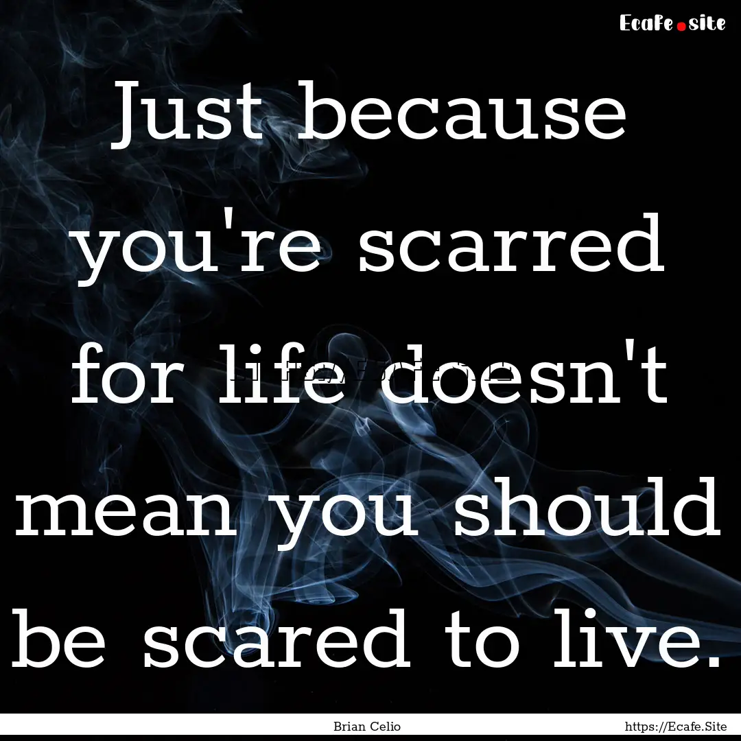 Just because you're scarred for life doesn't.... : Quote by Brian Celio