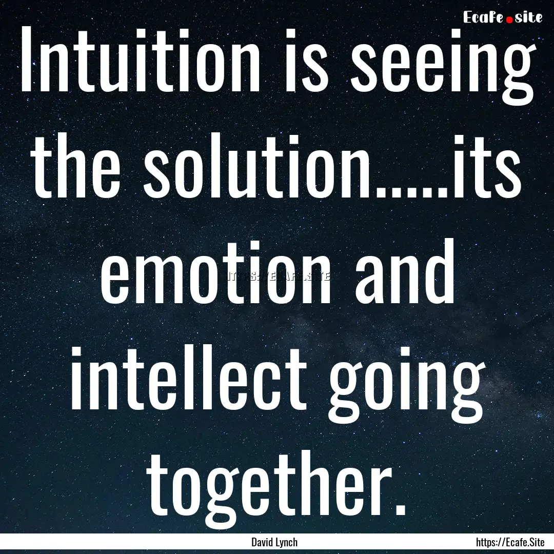 Intuition is seeing the solution.....its.... : Quote by David Lynch