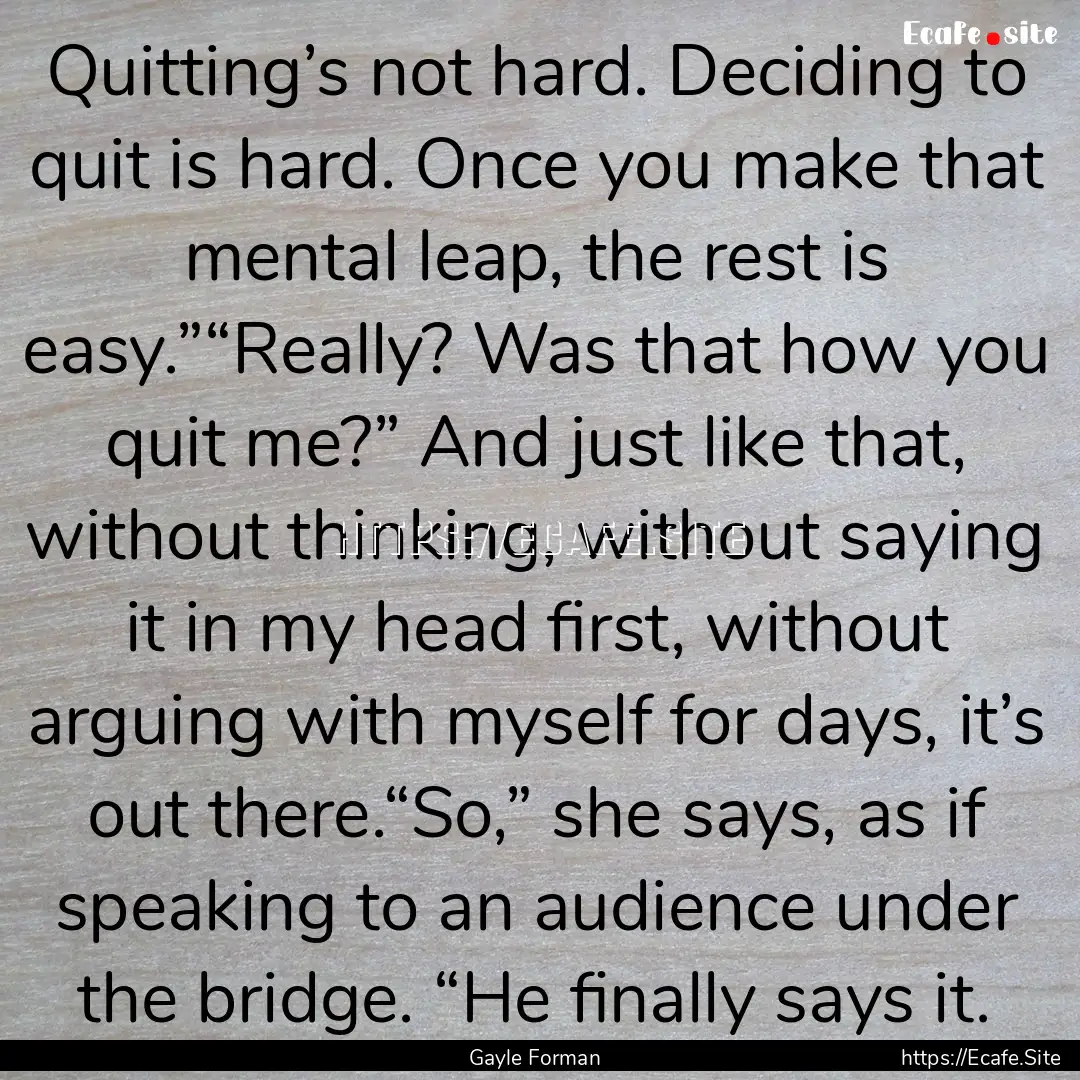 Quitting’s not hard. Deciding to quit is.... : Quote by Gayle Forman