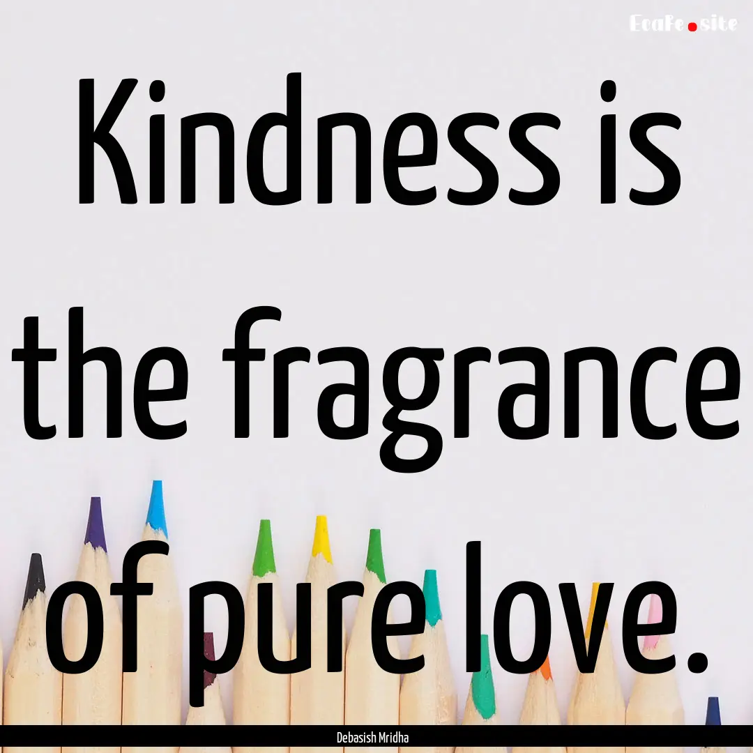 Kindness is the fragrance of pure love. : Quote by Debasish Mridha