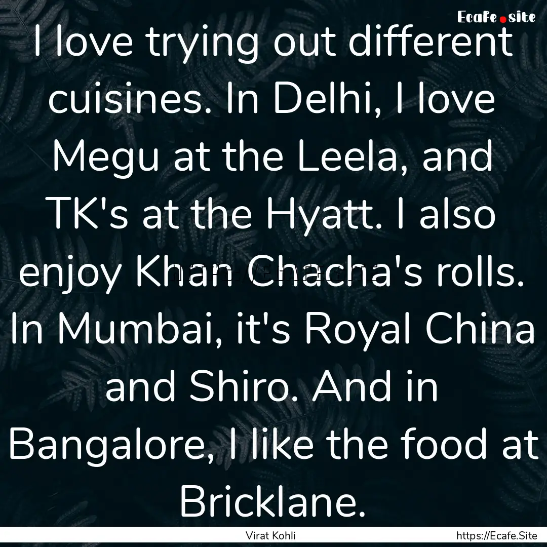 I love trying out different cuisines. In.... : Quote by Virat Kohli